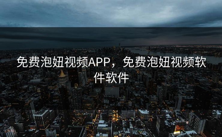 免费泡妞视频APP，免费泡妞视频软件软件
