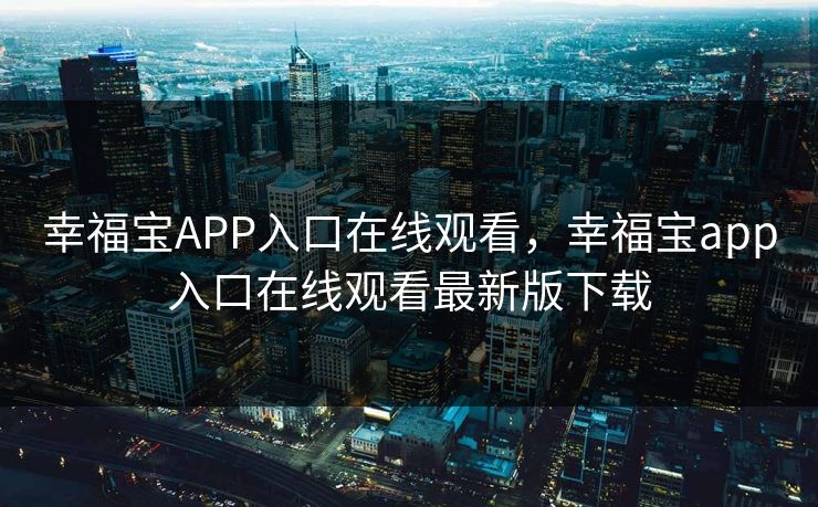 幸福宝APP入口在线观看，幸福宝app入口在线观看最新版下载