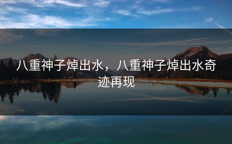 八重神子焯出水，八重神子焯出水奇迹再现