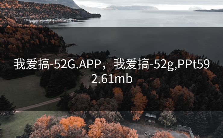 我爱搞-52G.APP,我爱搞-52g,PPt592.61mb