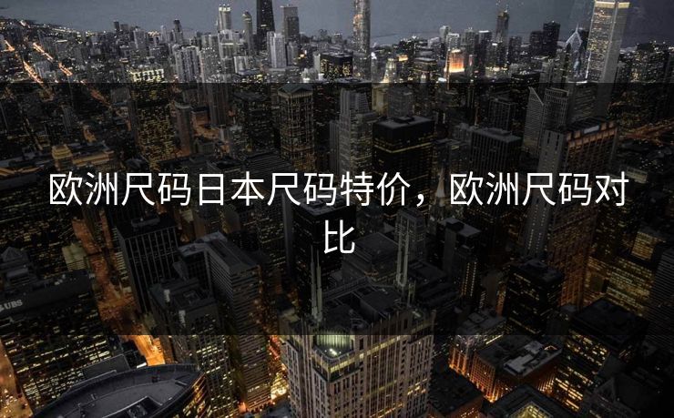 欧洲尺码日本尺码特价,欧洲尺码对比