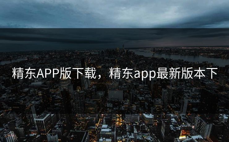 精东APP版下载,精东app最新版本下