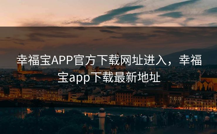 幸福宝APP官方下载网址进入,幸福宝app下载最新地址