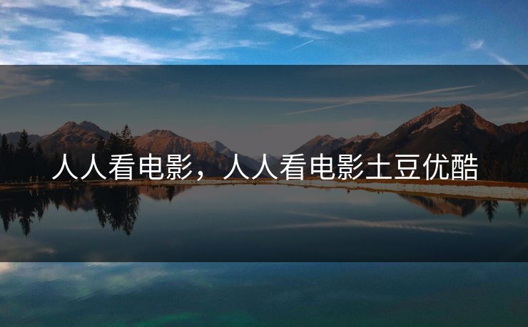 人人看电影，人人看电影土豆优酷