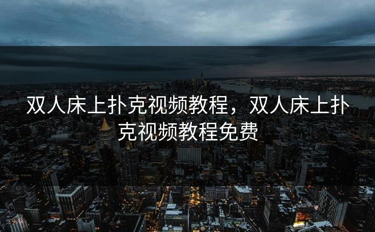 双人床上扑克视频教程，双人床上扑克视频教程免费