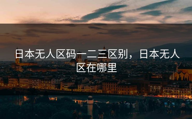 日本无人区码一二三区别，日本无人区在哪里