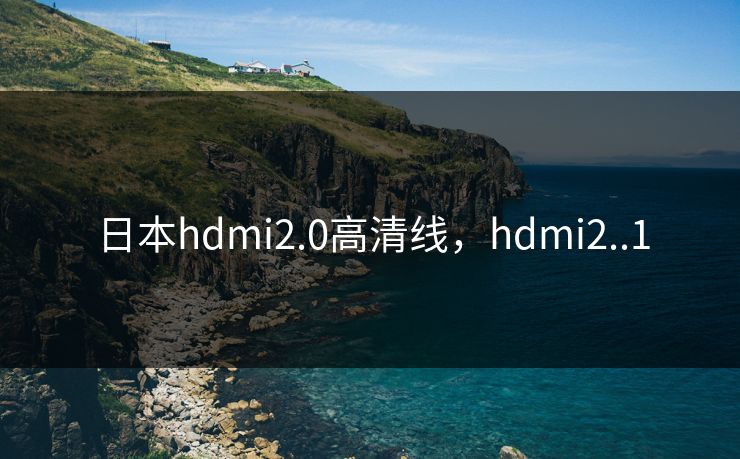 日本hdmi2.0高清线，hdmi2..1