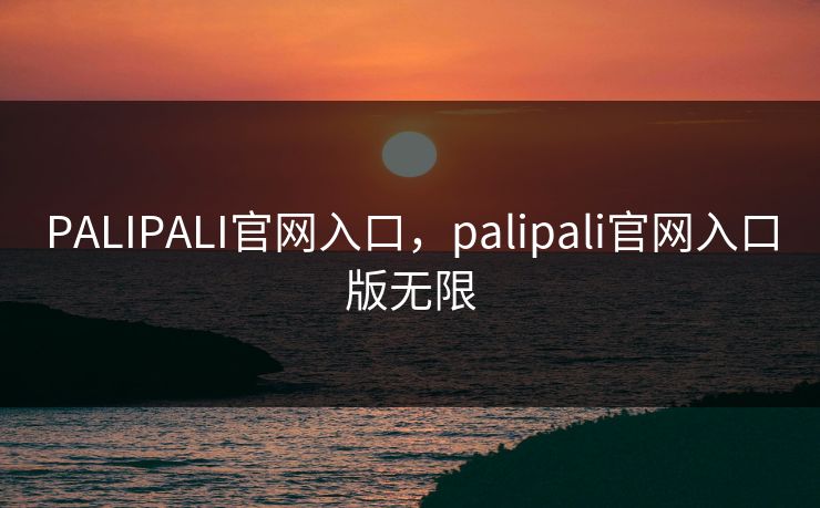 PALIPALI官网入口，palipali官网入口版无限