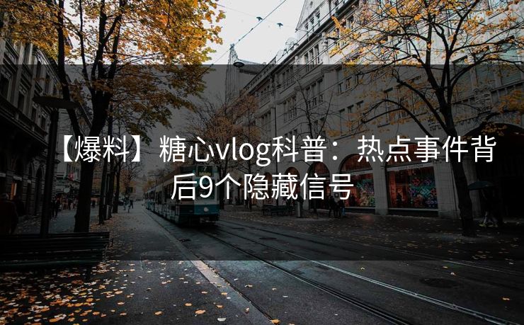 【爆料】糖心vlog科普：热点事件背后9个隐藏信号