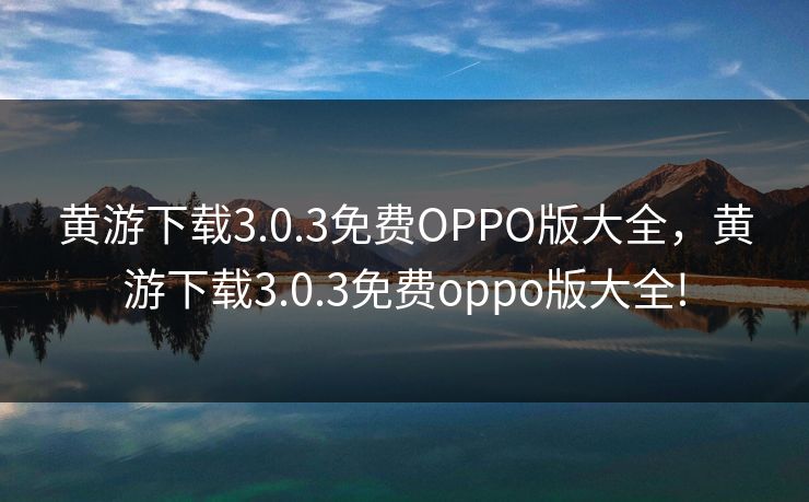 黄游下载3.0.3免费OPPO版大全，黄游下载3.0.3免费oppo版大全!