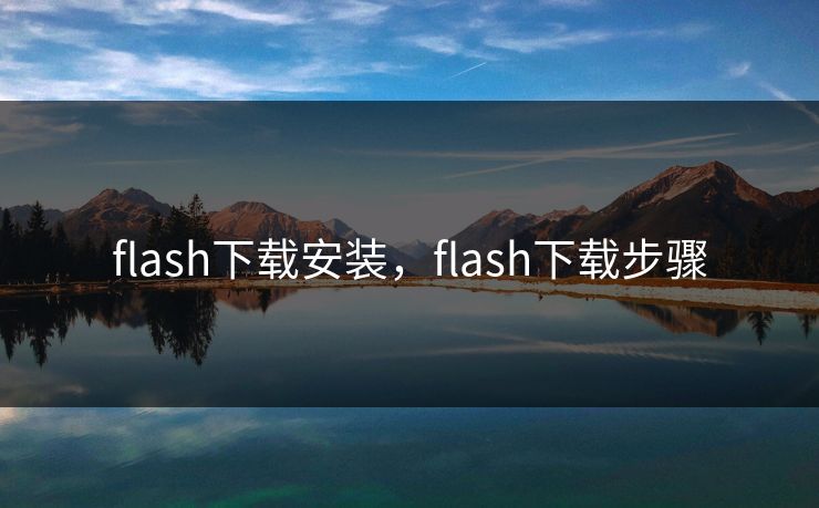 flash下载安装，flash下载步骤