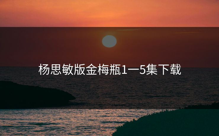 杨思敏版金梅瓶1一5集下载
