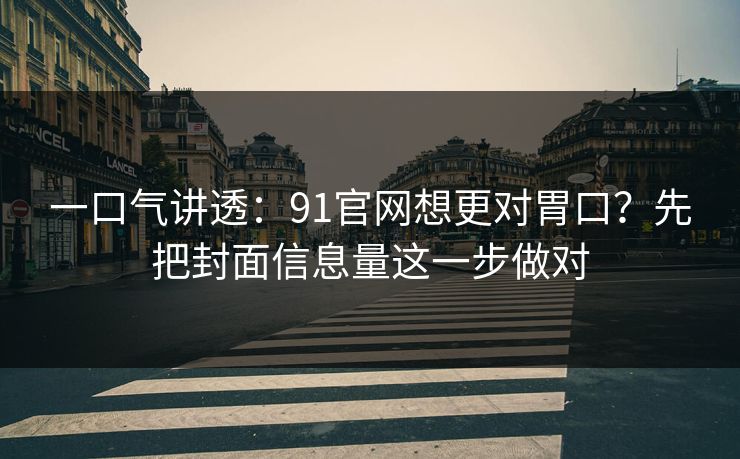 一口气讲透:91官网想更对胃口?先把封面信息量这一步做对