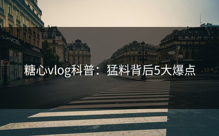 糖心vlog科普:猛料背后5大爆点