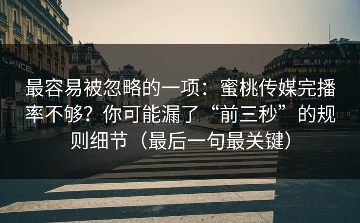最容易被忽略的一项:蜜桃传媒完播率不够?你可能漏了“前三秒”的规则细节(最后一句最关键)