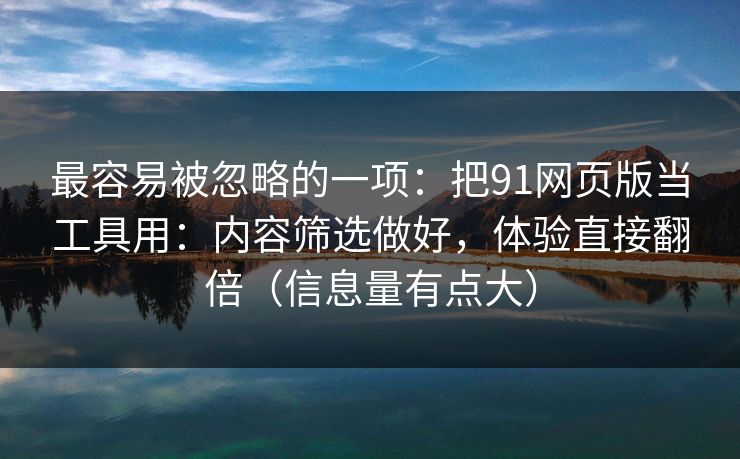 最容易被忽略的一项：把91网页版当工具用：内容筛选做好，体验直接翻倍（信息量有点大）