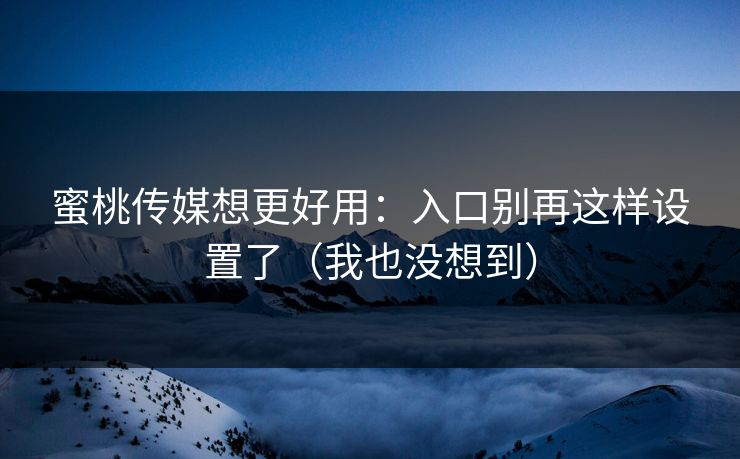 蜜桃传媒想更好用:入口别再这样设置了(我也没想到)