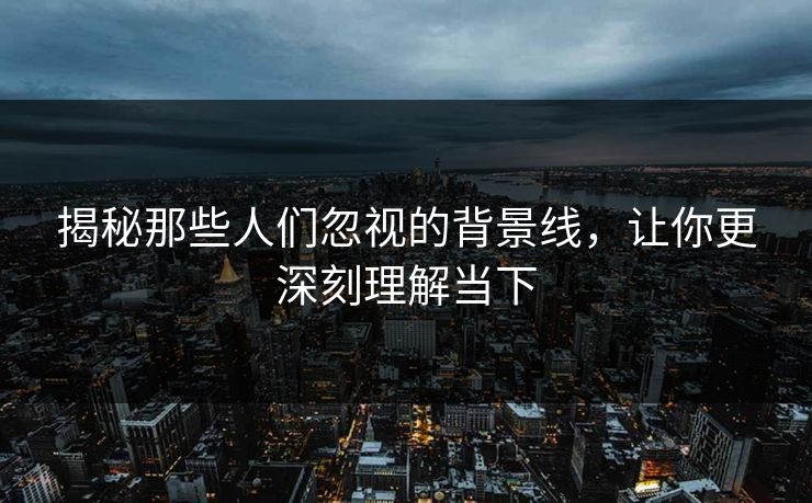 揭秘那些人们忽视的背景线,让你更深刻理解当下